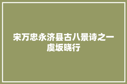 宋万忠永济县古八景诗之一虞坂晓行