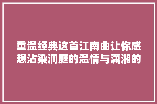 重温经典这首江南曲让你感想沾染洞庭的温情与潇湘的思念