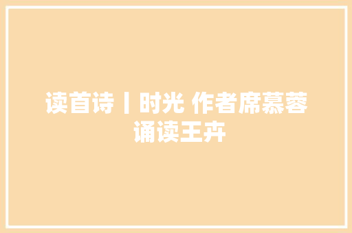 读首诗丨时光 作者席慕蓉 诵读王卉