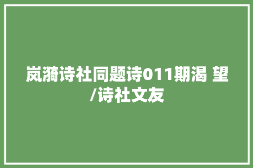 岚漪诗社同题诗011期渴 望/诗社文友