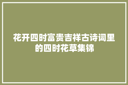 花开四时富贵吉祥古诗词里的四时花草集锦