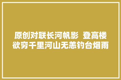 原创对联长河帆影  登高楼欲穷千里河山无恙钓台烟雨证沧桑