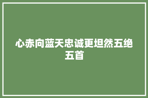 心赤向蓝天忠诚更坦然五绝五首