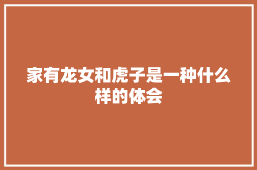 家有龙女和虎子是一种什么样的体会