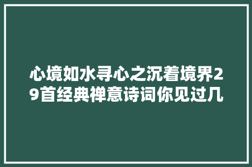 心境如水寻心之沉着境界29首经典禅意诗词你见过几首