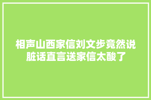 相声山西家信刘文步竟然说脏话直言送家信太酸了