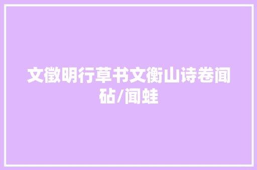 文徵明行草书文衡山诗卷闻砧/闻蛙