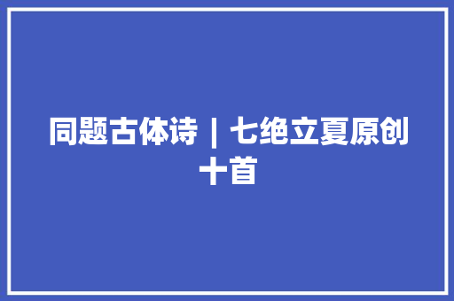 同题古体诗︱七绝立夏原创十首