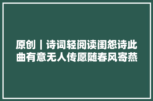 原创｜诗词轻阅读闺怨诗此曲有意无人传愿随春风寄燕然