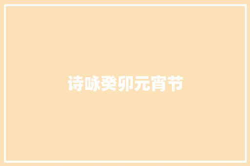 诗咏癸卯元宵节