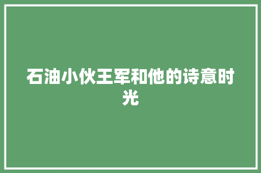石油小伙王军和他的诗意时光