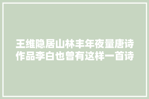 王维隐居山林丰年夜量唐诗作品李白也曾有这样一首诗写隐居生活