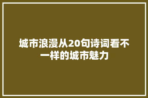 城市浪漫从20句诗词看不一样的城市魅力