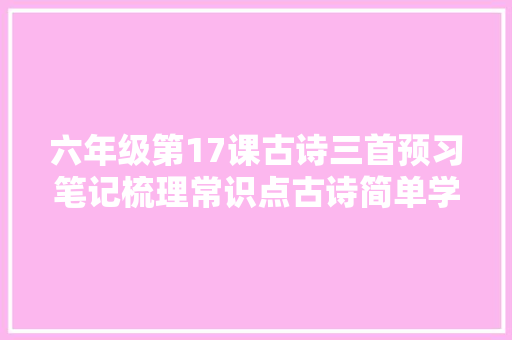 六年级第17课古诗三首预习笔记梳理常识点古诗简单学起来