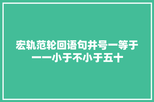 宏轨范轮回语句井号一等于一一小于不小于五十