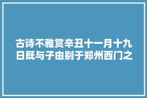 古诗不雅赏辛丑十一月十九日既与子由别于郑州西门之外