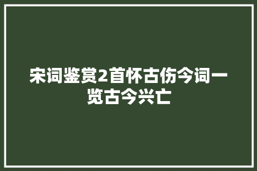 宋词鉴赏2首怀古伤今词一览古今兴亡