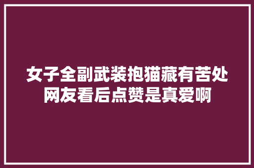 女子全副武装抱猫藏有苦处网友看后点赞是真爱啊