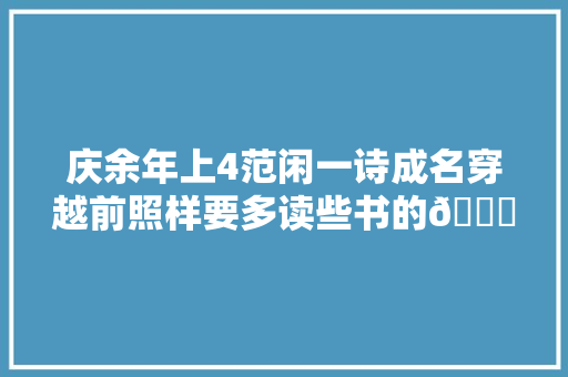 庆余年上4范闲一诗成名穿越前照样要多读些书的😀庆余年