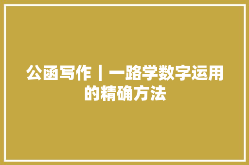 公函写作｜一路学数字运用的精确方法