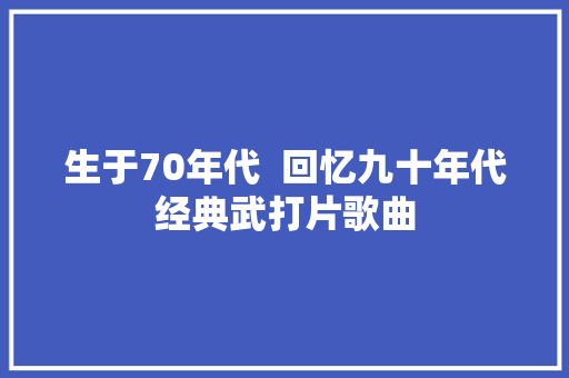 生于70年代  回忆九十年代经典武打片歌曲
