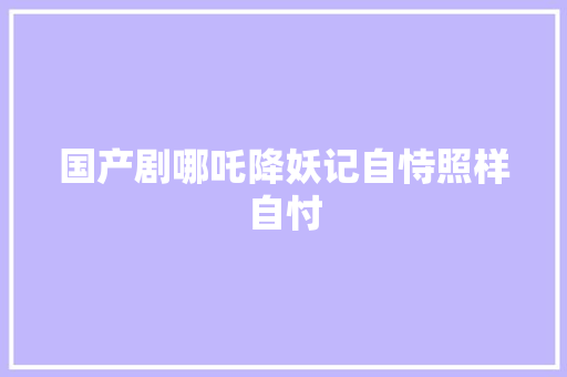 国产剧哪吒降妖记自恃照样自忖
