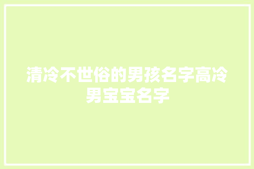 清冷不世俗的男孩名字高冷男宝宝名字