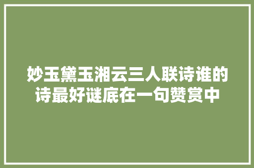 妙玉黛玉湘云三人联诗谁的诗最好谜底在一句赞赏中