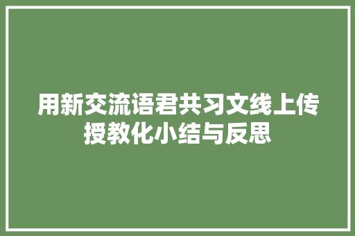 用新交流语君共习文线上传授教化小结与反思