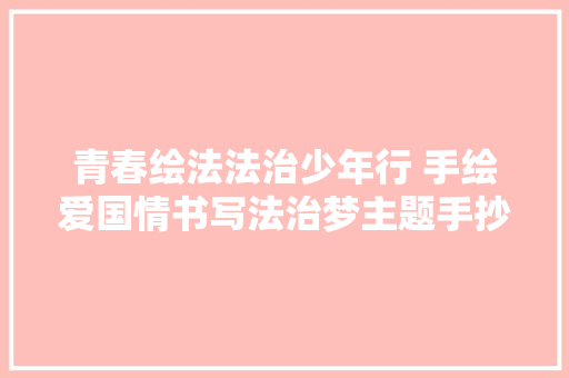 青春绘法法治少年行 手绘爱国情书写法治梦主题手抄报优秀作品名单