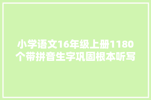 小学语文16年级上册1180个带拼音生字巩固根本听写必备
