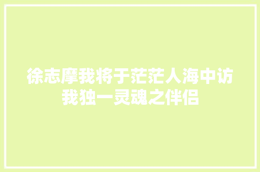 徐志摩我将于茫茫人海中访我独一灵魂之伴侣