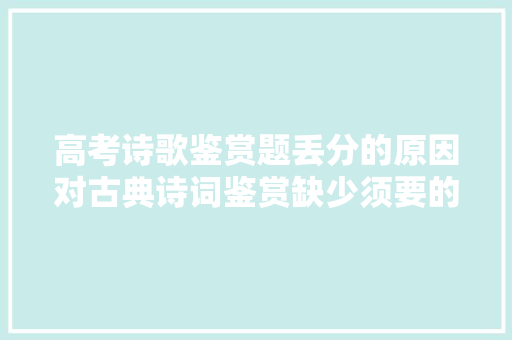 高考诗歌鉴赏题丢分的原因对古典诗词鉴赏缺少须要的常识贮备