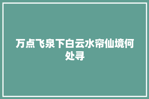 万点飞泉下白云水帘仙境何处寻