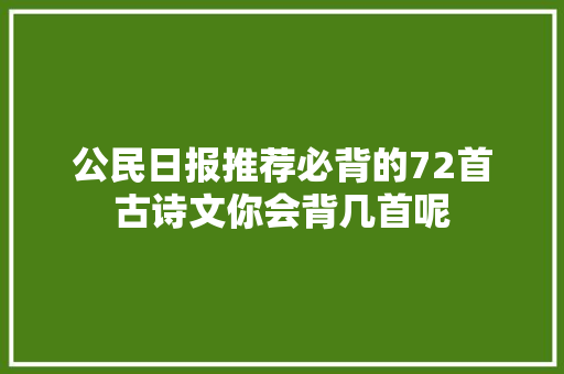 公民日报推荐必背的72首古诗文你会背几首呢