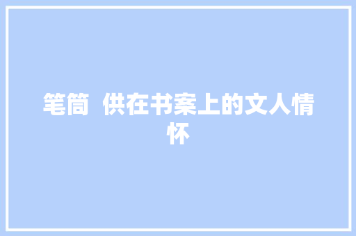 笔筒  供在书案上的文人情怀