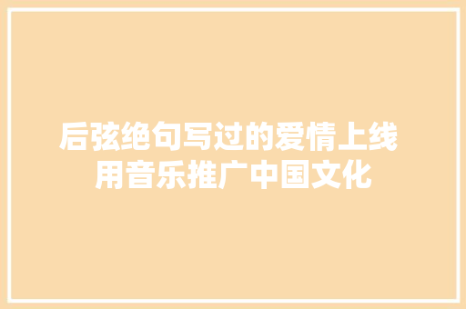 后弦绝句写过的爱情上线 用音乐推广中国文化