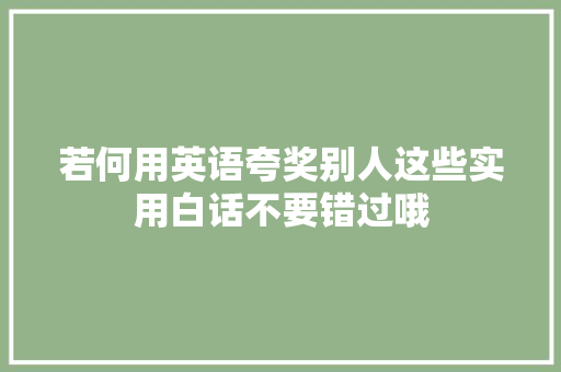 若何用英语夸奖别人这些实用白话不要错过哦