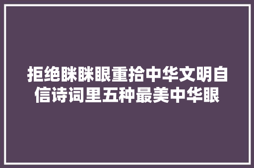 拒绝眯眯眼重拾中华文明自信诗词里五种最美中华眼