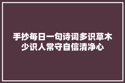 手抄每日一句诗词多识草木少识人常守自信清净心