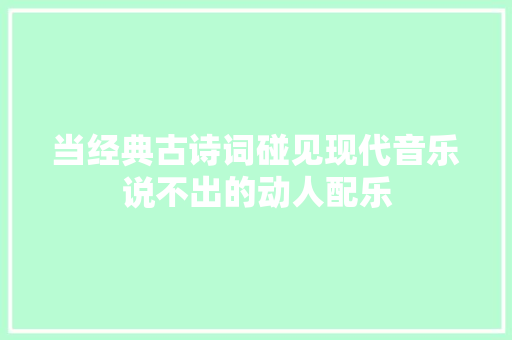 当经典古诗词碰见现代音乐说不出的动人配乐