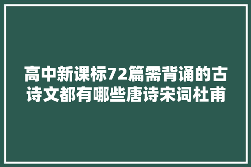 高中新课标72篇需背诵的古诗文都有哪些唐诗宋词杜甫辛弃疾作品最多
