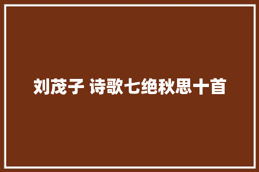 刘茂子 诗歌七绝秋思十首