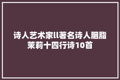 诗人艺术家ll著名诗人胭脂茉莉十四行诗10首