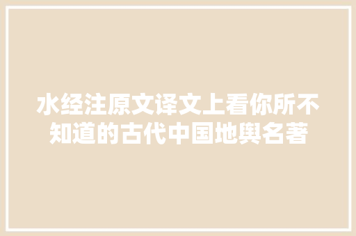 水经注原文译文上看你所不知道的古代中国地舆名著