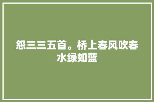 怨三三五首。桥上春风吹春水绿如蓝