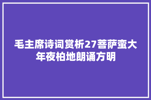 毛主席诗词赏析27菩萨蛮大年夜柏地朗诵方明