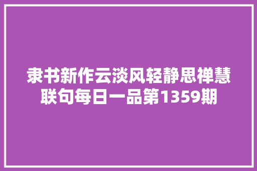 隶书新作云淡风轻静思禅慧联句每日一品第1359期