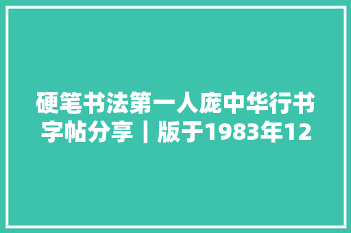 硬笔书法第一人庞中华行书字帖分享｜版于1983年12月