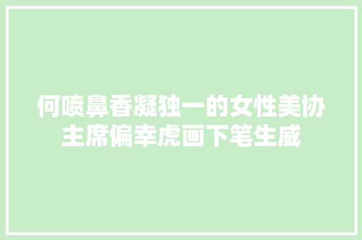 何喷鼻香凝独一的女性美协主席偏幸虎画下笔生威